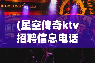 (星空传奇ktv招聘信息电话)星空传奇KTV招聘启事，探寻娱乐业新星的机会来临