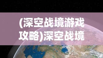 (深空战境游戏攻略)深空战境游戏，探索宇宙的无尽奥秘