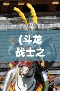 (斗龙战士之龙印之战 2015介绍)斗龙战士之龙印之战 2015，热血冒险的史诗篇章