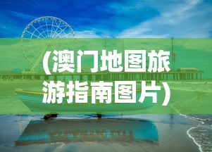 (澳门地图旅游指南图片)澳门地图旅游指南，探索澳门之美