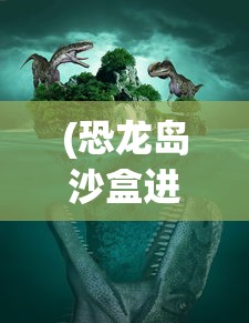(恐龙岛沙盒进化2内置菜单功能)恐龙岛沙盒进化2，深入解析内置菜单及其功能
