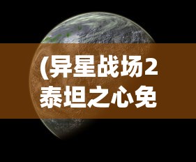(异星战场2泰坦之心免费观看正版)异星战场2，泰坦之心——探索未知宇宙的神秘之旅