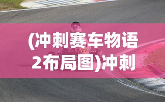 (冲刺赛车物语2布局图)冲刺赛车物语2游戏布局策略深度解析