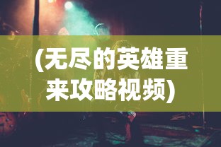 (无尽的英雄重来攻略视频)无尽的英雄重来攻略，新手入门与进阶指南