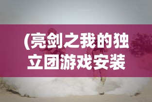 (亮剑之我的独立团游戏安装)亮剑之我的独立团游戏，战火重燃的抗战传奇