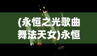 (永恒之光歌曲舞法天女)永恒之光歌曲，探索其魅力与深远影响