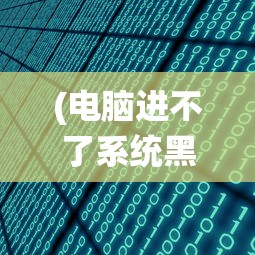 (电脑进不了系统黑屏如何重装)电脑进不了系统黑屏，原因解析与解决方案