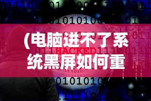 (电脑进不了系统黑屏如何重装)电脑进不了系统黑屏，原因解析与解决方案