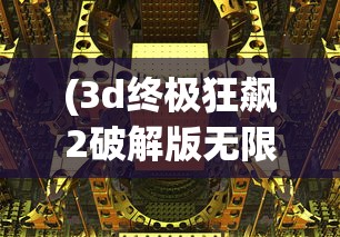 (3d终极狂飙2破解版无限金币)3D终极狂飙2HD无限金币版，极速赛车体验与独特游戏特性