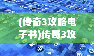 (传奇3攻略电子书)传奇3攻略本电子版全面解析及常见问题解答