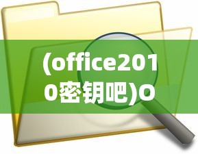 (office2010密钥吧)Office 2010密钥文件，解锁高效办公的秘籍