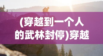 (穿越到一个人的武林封停)穿越武林，一个人的武林拜师之旅单英传奇