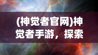 (神觉者官网)神觉者手游，探索奇幻世界的无尽魅力