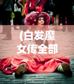 (白发魔女传全部演员)白发魔女传奇演员表及角色深度解析