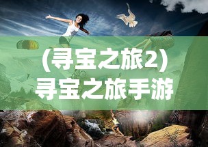 (寻宝之旅2)寻宝之旅手游最强阵容推荐，打造无敌团队，征服游戏世界！