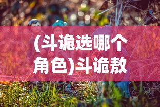 (斗诡选哪个角色)斗诡敖雪，神秘事件背后的策略与智慧