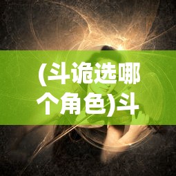 (斗诡选哪个角色)斗诡敖雪，神秘事件背后的策略与智慧
