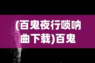 (百鬼夜行唢呐曲下载)百鬼夜行唢呐曲，传统与现代的交融之美