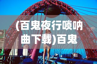 (百鬼夜行唢呐曲下载)百鬼夜行唢呐曲，传统与现代的交融之美