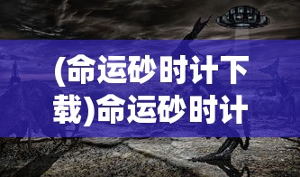 (命运砂时计下载)命运砂时计，探寻时光与命运的交织
