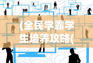 (全民学霸学生培养攻略(学生最佳16人分享)-7724游戏)全民学霸学生培养攻略，打造未来学术领袖的秘诀