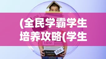 (全民学霸学生培养攻略(学生最佳16人分享)-7724游戏)全民学霸学生培养攻略，打造未来学术领袖的秘诀