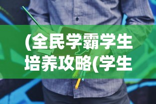 (全民学霸学生培养攻略(学生最佳16人分享)-7724游戏)全民学霸学生培养攻略，打造未来学术领袖的秘诀