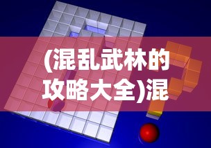 (混乱武林的攻略大全)混乱武林攻略大全及常见问题解答