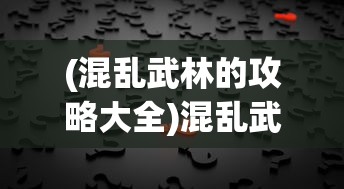 (混乱武林的攻略大全)混乱武林攻略大全及常见问题解答