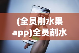(全员削水果app)全员削水果游戏为何无法顺利启动？探究游戏上线难题