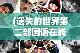 (遗失的世界第二部国语在线观看)遗失的世界第二部国语探索