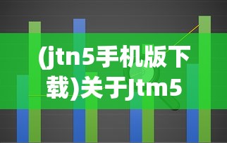 (jtn5手机版下载)关于Jtm5手游，深度解析与常见问题解答