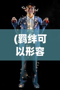 (羁绊可以形容爱情吗)羁绊，深度解析两人之间的独特关系