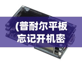 (普耐尔平板忘记开机密码)普耐尔平板电脑忘记密码怎么办？解锁方法与常见问题解答