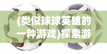 (类似球球英雄的一种游戏)探索游戏世界，寻找与球球英雄相似的游戏