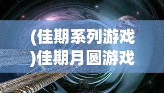 (佳期系列游戏)佳期月圆游戏，探索奇幻世界的奥秘