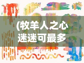 (牧羊人之心迷迷可最多)牧羊人之心迷迷可哪里多——深度解析与常见问答