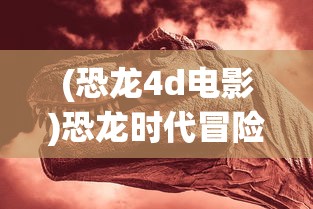 (恐龙4d电影)恐龙时代冒险，几年前的恐龙4D单机游戏探索