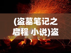 (盗墓笔记之启程 小说)盗墓笔记启程公测时间揭晓，神秘探险之旅即将开启！