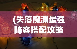 (失落魔渊最强阵容搭配攻略)失落魔渊最强阵容搭配攻略