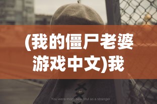 (我的僵尸老婆游戏中文)我的僵尸老婆游戏，独特的生存冒险之旅