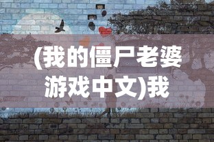 (我的僵尸老婆游戏中文)我的僵尸老婆游戏，独特的生存冒险之旅