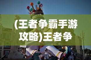 (王者争霸手游攻略)王者争霸手游，策略与荣耀的舞台
