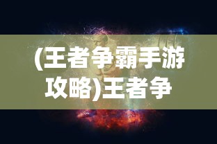 (王者争霸手游攻略)王者争霸手游，策略与荣耀的舞台