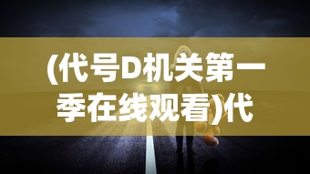 (代号D机关第一季在线观看)代号第几关，探索游戏世界的神秘关卡