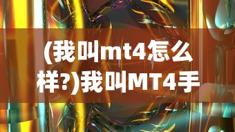 (我叫mt4怎么样?)我叫MT4手游，陨落之路与反思