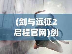 (剑与远征2启程官网)剑与远征2，全新冒险之旅的期待与挑战