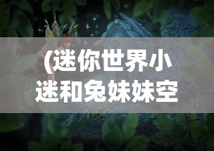 (迷你世界小迷和兔妹妹空岛建房子视频)迷你世界小迷与兔妹妹的空岛建房之旅，游戏探索与常见问题解答