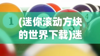 (迷你滚动方块的世界下载)迷你滚动方块的世界，探索微型游戏的新纪元