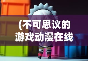 (不可思议的游戏动漫在线观看全集)不可思议的游戏动漫，在线观看的魅力与探索